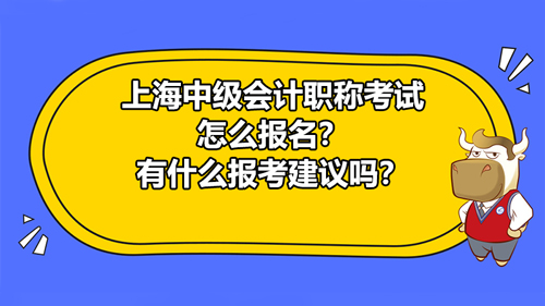 【高顿中级会计】2021年上海中级会计职称考试怎么报名？有什么报考建议吗？