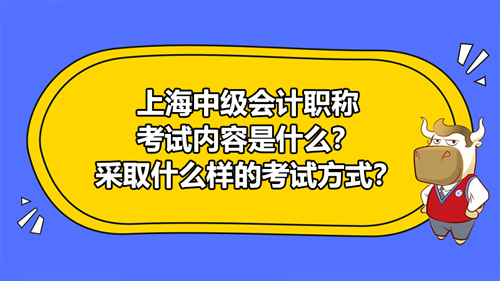 2021年上海中级会计职称考什么?采取什么样的考试方式?