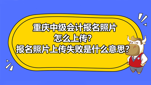 【高顿中级会计】2021年重庆中级会计报名照片怎么上传？报名照片上传失败是