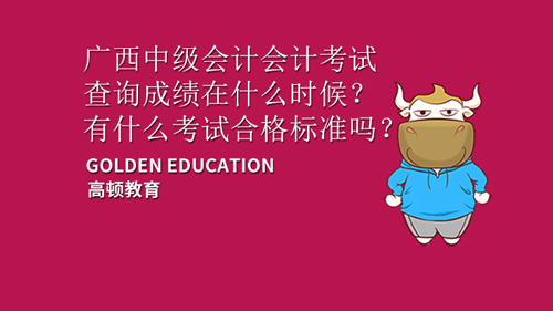 <b>2021年广西中级会计会计考试查询成绩在什么时候？有什么考试合格标准吗？</b>