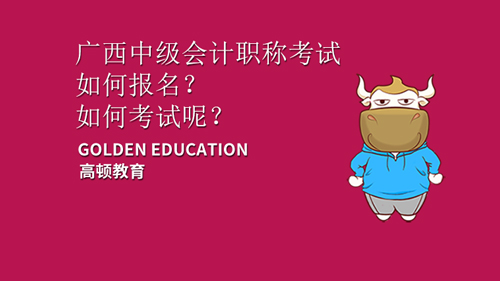 2021年广西中级会计职称考试如何报名？如何考试呢？
