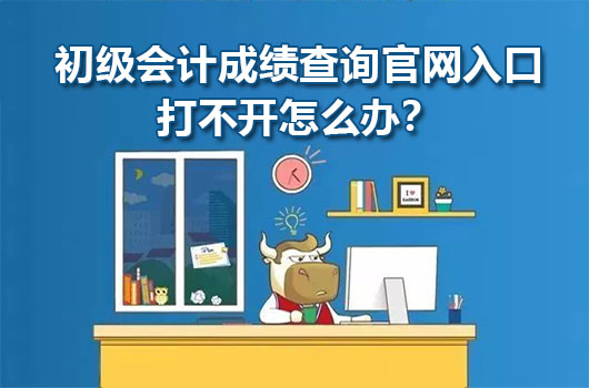 初级会计成绩查询官网入口打不开无法登录怎么办？
