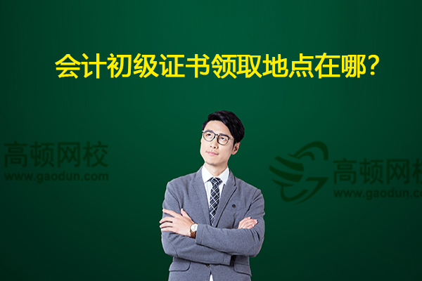 会计初级证书领取地点在哪？