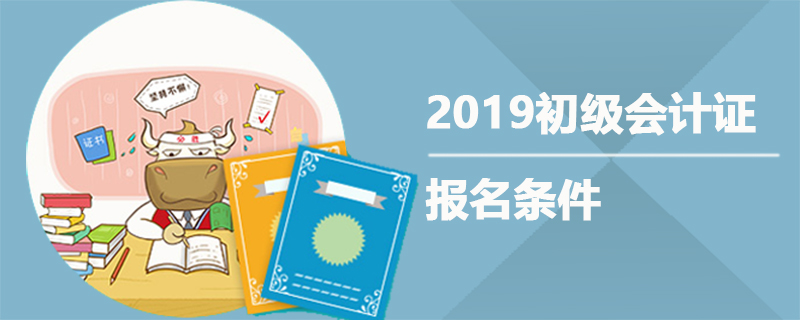 2019初级会计证报名条件