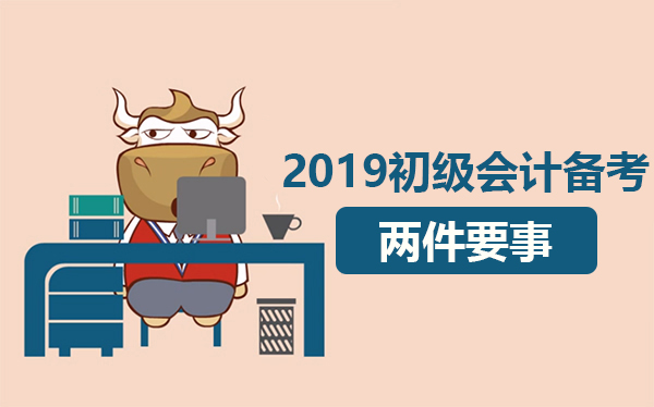2019年初级会计职称备考，要做到这两件要事！