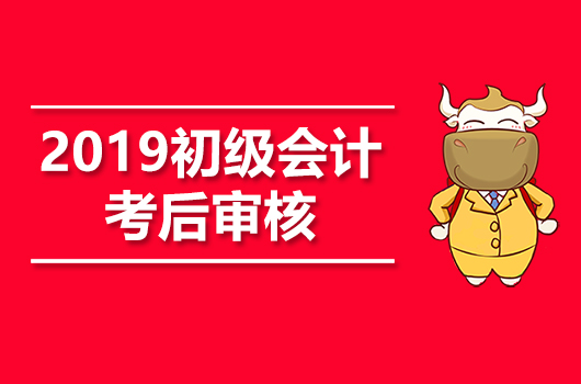 一文了解：2019年初级会计职称后审核地区及资料