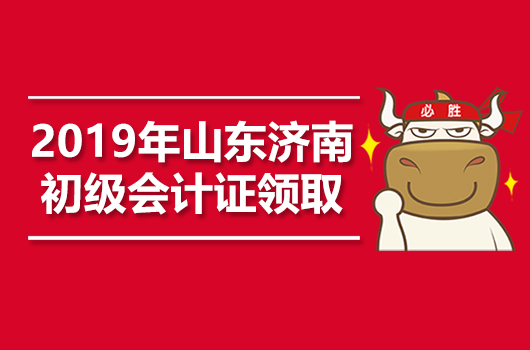 2019年山东济南初级会计职称证书领取时间