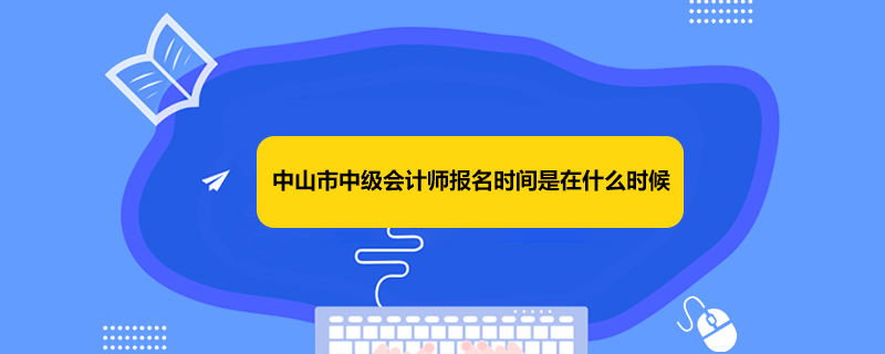 中山市中级会计师报名时间是在什么时候？