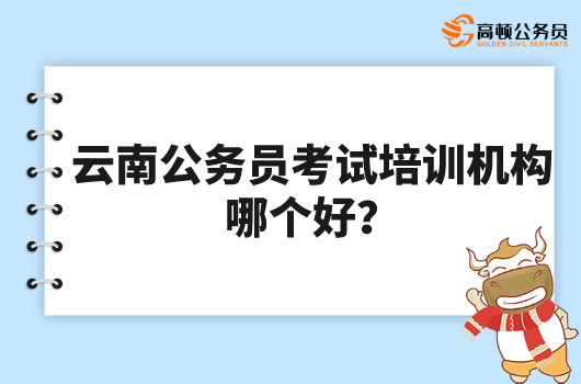云南公务员考试培训机构哪个好？高顿教育口碑好！