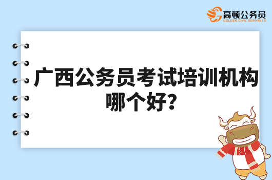 广西公务员考试培训机构哪个好？有推荐的吗？